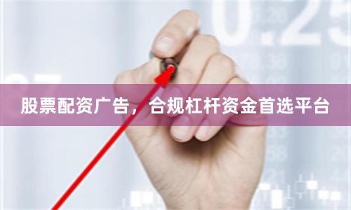 股票配资广告,合规杠杆资金首选平台