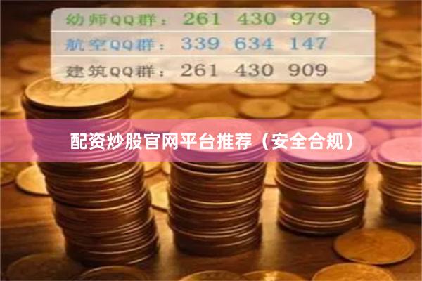 配资炒股官网平台推荐(安全合规)