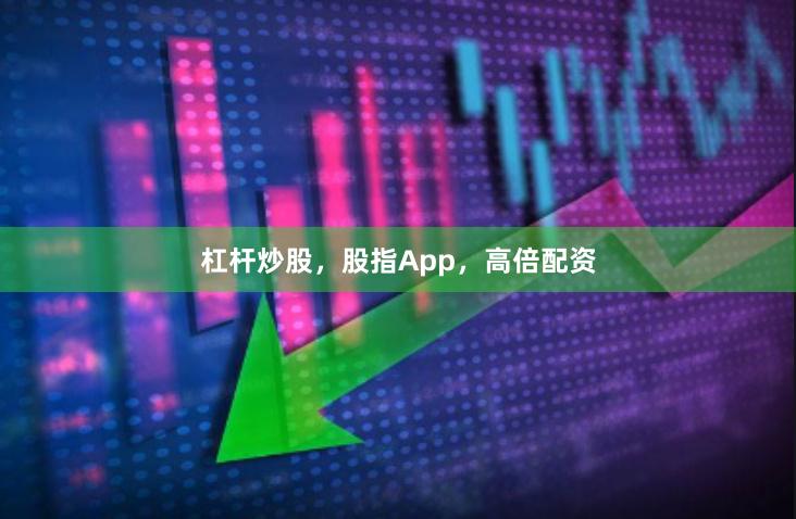 杠杆炒股，股指App，高倍配资