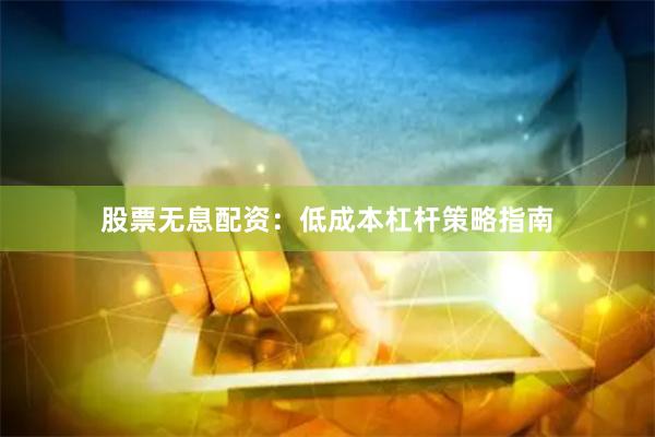 股票无息配资：低成本杠杆策略指南