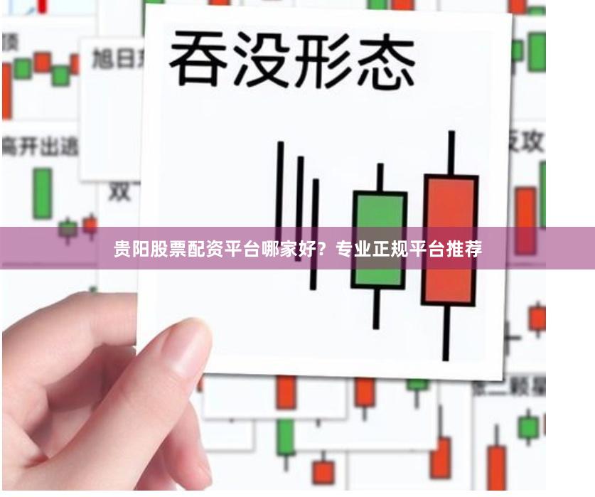 贵阳股票配资平台哪家好？专业正规平台推荐
