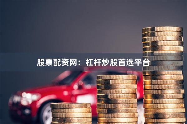 股票配资网:杠杆炒股首选平台