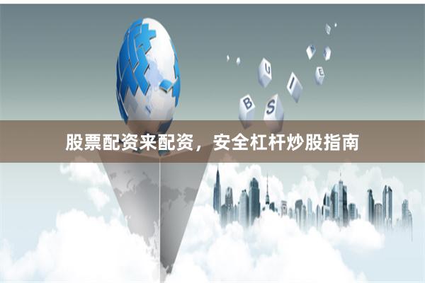 股票配资来配资，安全杠杆炒股指南
