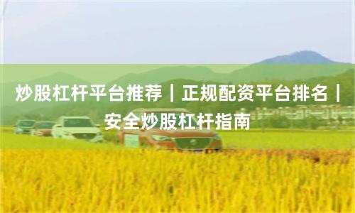 炒股杠杆平台推荐|正规配资平台排名|安全炒股杠杆指南