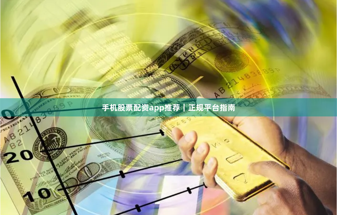 手机股票配资app推荐｜正规平台指南