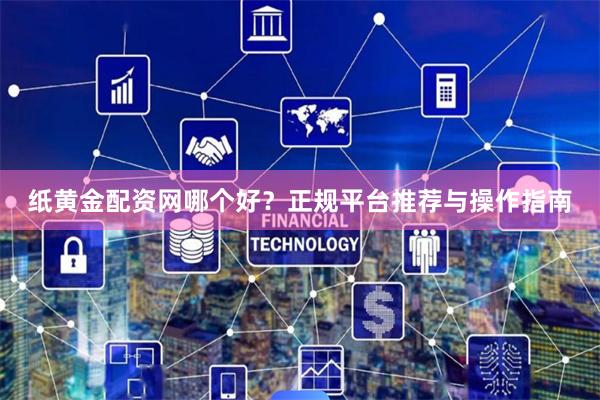 纸黄金配资网哪个好？正规平台推荐与操作指南