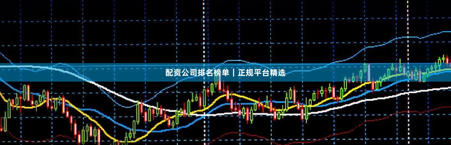 配资公司排名榜单｜正规平台精选