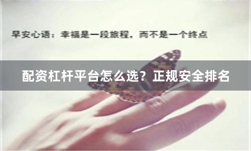 配资杠杆平台怎么选？正规安全排名