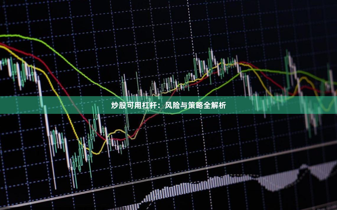 炒股可用杠杆：风险与策略全解析