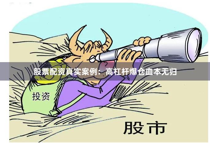 股票配资真实案例：高杠杆爆仓血本无归