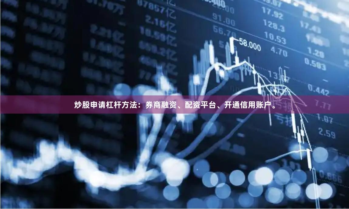 炒股申请杠杆方法：券商融资、配资平台、开通信用账户。