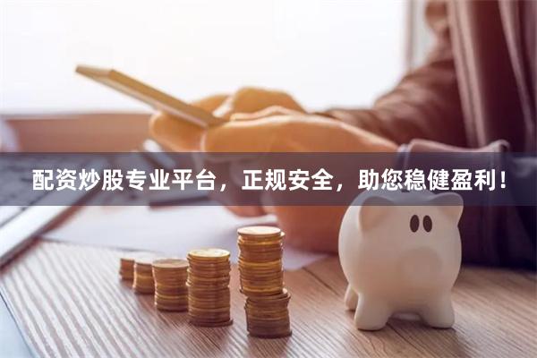 配资炒股专业平台,正规安全,助您稳健盈利!