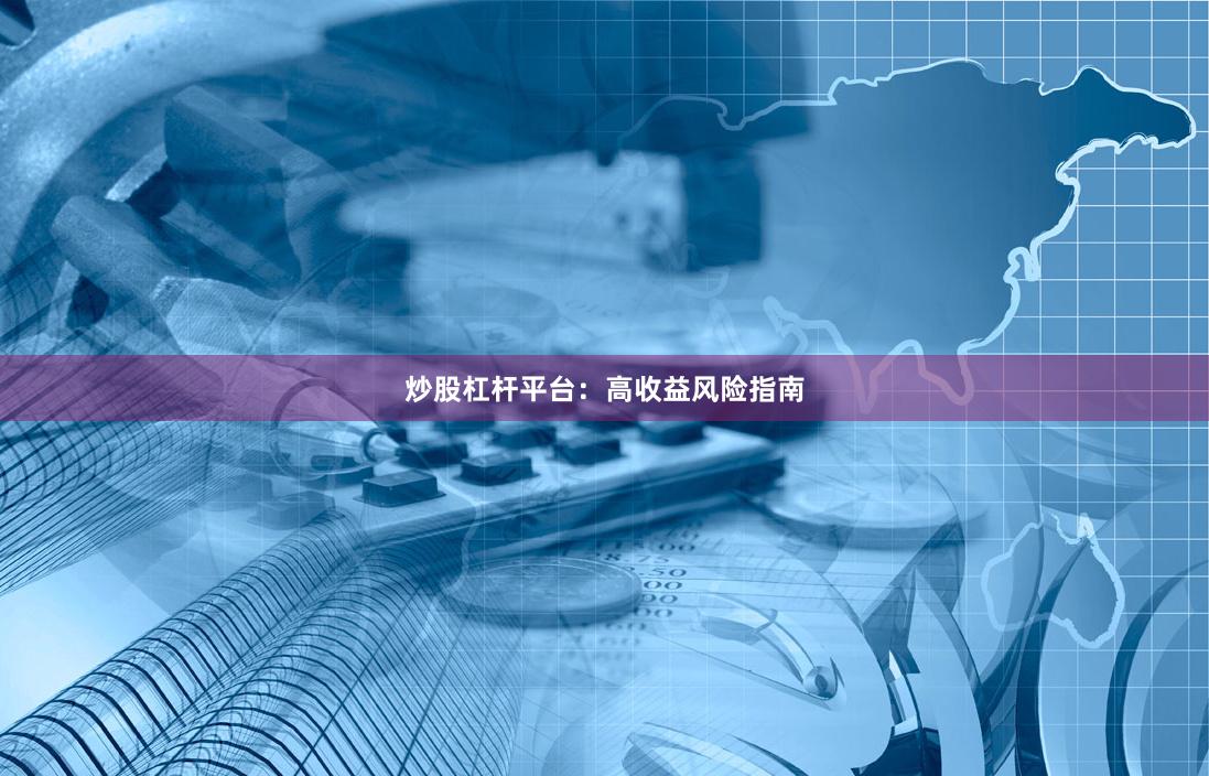 炒股杠杆平台：高收益风险指南