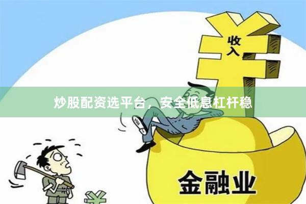 炒股配资选平台，安全低息杠杆稳