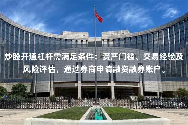 炒股开通杠杆需满足条件：资产门槛、交易经验及风险评估，通过券商申请融资融券账户。
