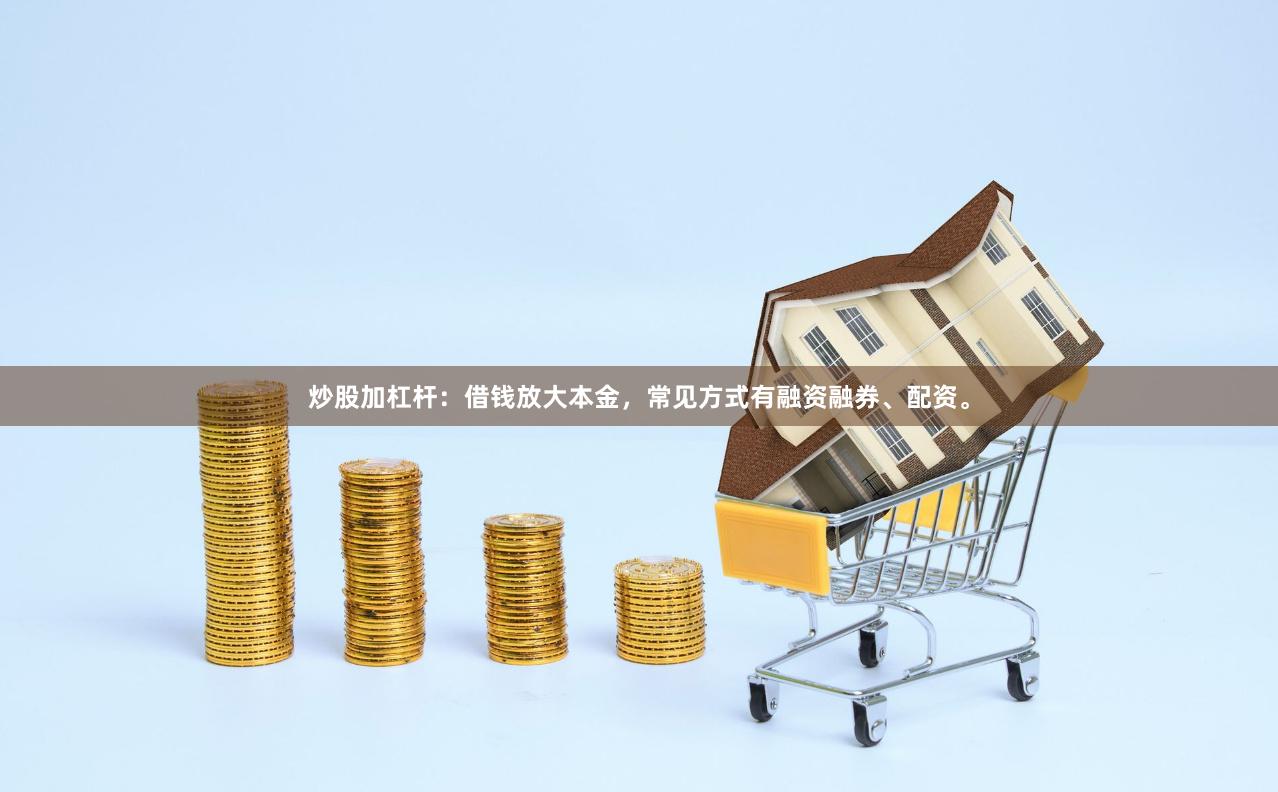 炒股加杠杆:借钱放大本金,常见方式有融资融券、配资。