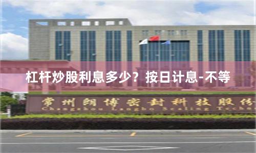 杠杆炒股利息多少？按日计息-不等
