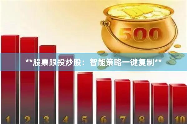 **股票跟投炒股：智能策略一键复制**