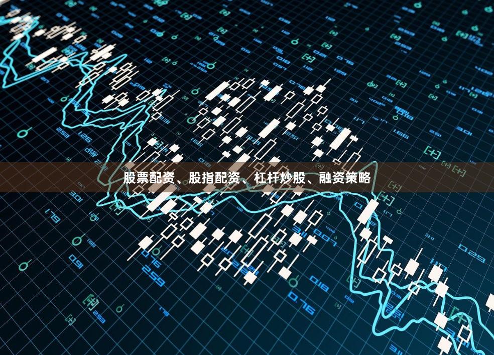 股票配资、股指配资、杠杆炒股、融资策略