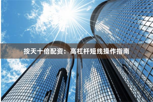 按天十倍配资：高杠杆短线操作指南