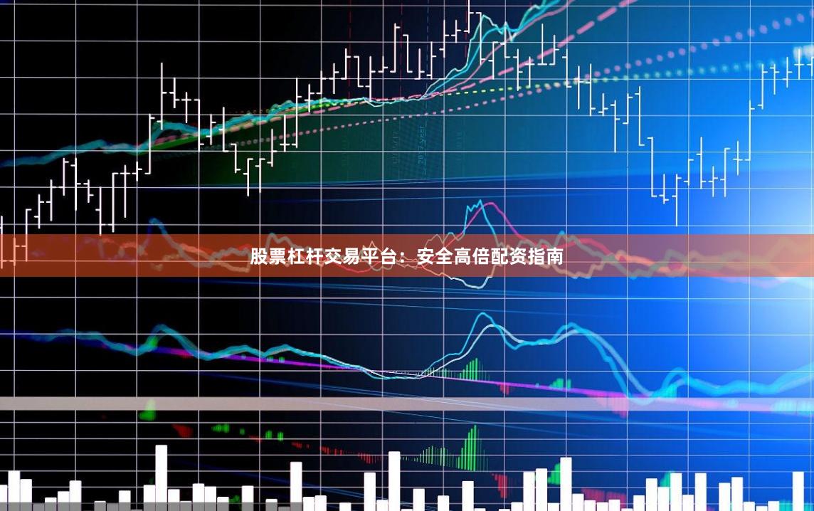 股票杠杆交易平台:安全高倍配资指南