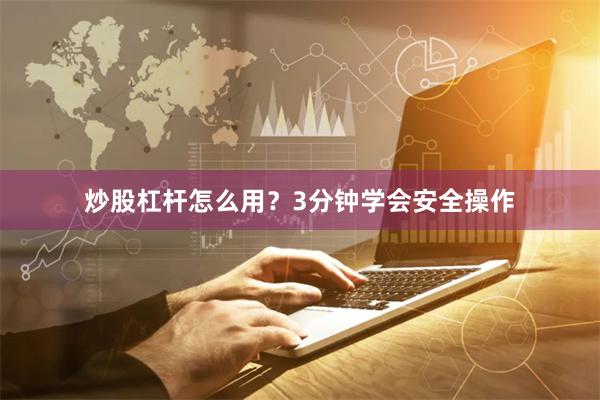 炒股杠杆怎么用？3分钟学会安全操作