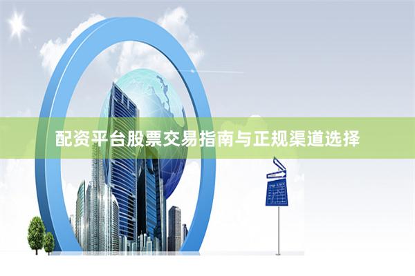 配资平台股票交易指南与正规渠道选择