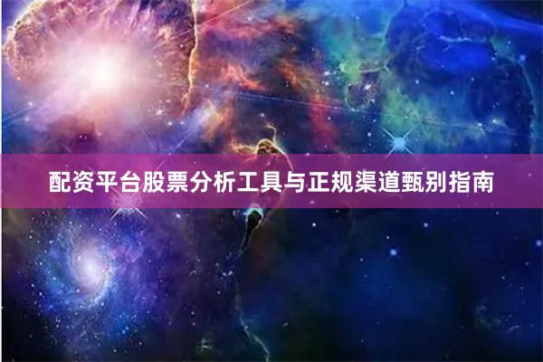 配资平台股票分析工具与正规渠道甄别指南