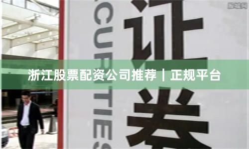 浙江股票配资公司推荐｜正规平台