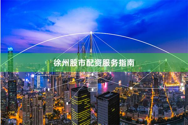 徐州股市配资服务指南