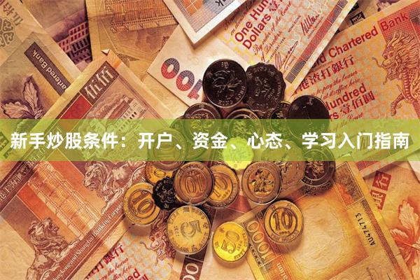 新手炒股条件：开户、资金、心态、学习入门指南